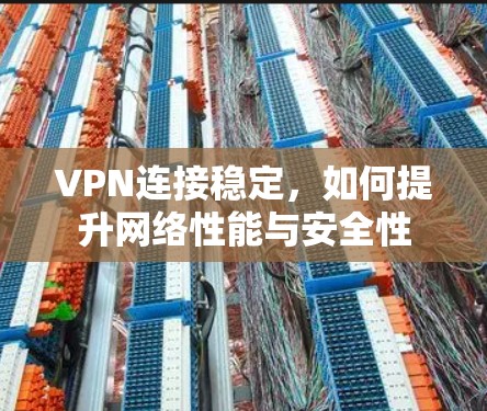 VPN连接稳定，如何提升网络性能与安全性