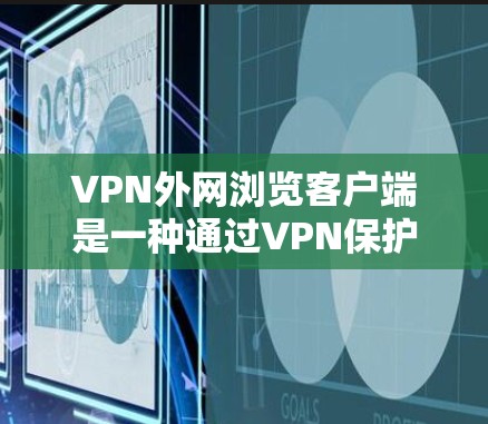 VPN外网浏览客户端是一种通过VPN保护地技术,让用户在安全的网络环境中访问外网。以下是使用VPN外网浏览客户端的步骤和注意事项 VPN外网浏览客户端是一种通过VPN保护地技术,让用户在安全的网络环境中访问外网。以下是使用VPN外网浏览客户端的步骤和注意事项