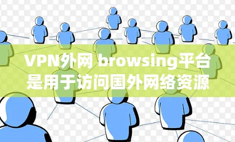 VPN外网 browsing平台是用于访问国外网络资源的加密服务,通常由加密软件和服务器组成。以下是关于这些平台的详细信息 VPN外网 browsing平台是用于访问国外网络资源的加密服务,通常由加密软件和服务器组成。以下是关于这些平台的详细信息