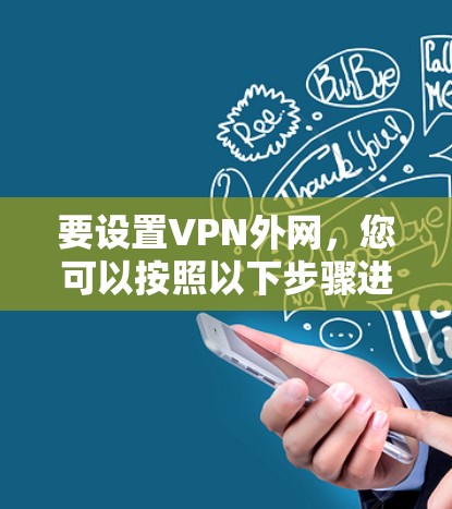 要设置VPN外网,您可以按照以下步骤进行 要设置VPN外网,您可以按照以下步骤进行