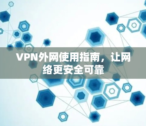 VPN外网使用指南,让网络更安全可靠 VPN外网使用指南,让网络更安全可靠