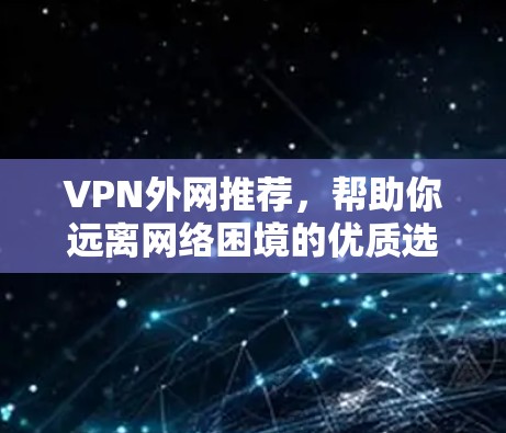 VPN外网推荐,帮助你远离网络困境的优质选择 VPN外网推荐,帮助你远离网络困境的优质选择
