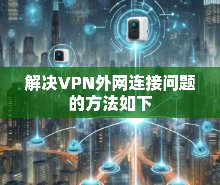 解决VPN外网连接问题的方法如下