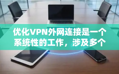 优化VPN外网连接是一个系统性的工作，涉及多个步骤。以下是逐步的优化步骤