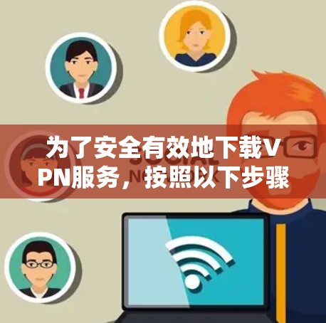 为了安全有效地下载VPN服务，按照以下步骤操作