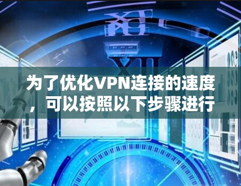 为了优化VPN连接的速度,可以按照以下步骤进行 为了优化VPN连接的速度,可以按照以下步骤进行