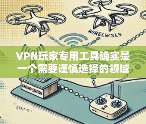 VPN玩家专用工具确实是一个需要谨慎选择的领域,因为任何工具都有其局限性和潜在的缺陷。以下是一些可能对你有帮助的VPN专用工具及其特点,供你参考 VPN玩家专用工具确实是一个需要谨慎选择的领域,因为任何工具都有其局限性和潜在的缺陷。以下是一些可能对你有帮助的VPN专用工具及其特点,供你参考