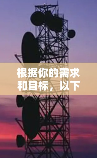 根据你的需求和目标,以下是详细的分析和选择建议 根据你的需求和目标,以下是详细的分析和选择建议