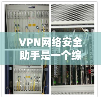 VPN网络安全助手是一个综合性的系统,通过多种技术手段保护用户的数据和网络安全。以下是其主要组成部分和功能 VPN网络安全助手是一个综合性的系统,通过多种技术手段保护用户的数据和网络安全。以下是其主要组成部分和功能