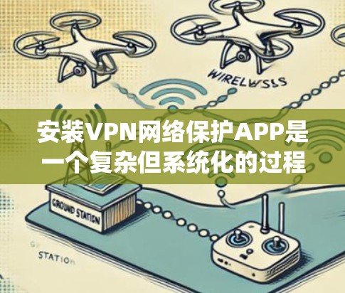 安装VPN网络保护APP是一个复杂但系统化的过程,需要考虑设备类型、安全需求以及安全措施。以下是一个详细的步骤指南,帮助您完成安装 安装VPN网络保护APP是一个复杂但系统化的过程,需要考虑设备类型、安全需求以及安全措施。以下是一个详细的步骤指南,帮助您完成安装