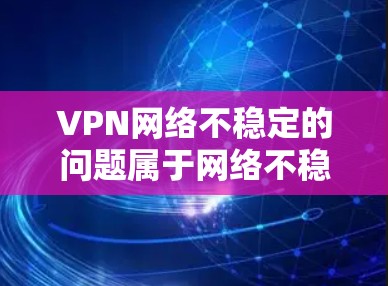 VPN网络不稳定的问题属于网络不稳定范畴,通常与路由器、网络带宽、防火墙设置等因素相关。以下是一些常见且有效的解决方案 VPN网络不稳定的问题属于网络不稳定范畴,通常与路由器、网络带宽、防火墙设置等因素相关。以下是一些常见且有效的解决方案