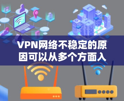 VPN网络不稳定的原因可以从多个方面入手,以下是一些主要的原因 VPN网络不稳定的原因可以从多个方面入手,以下是一些主要的原因