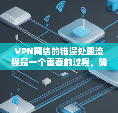 VPN网络的错误处理流程是一个重要的过程，确保在服务器出现问题时能够及时恢复连接或处理错误信息。以下是详细的错误处理流程