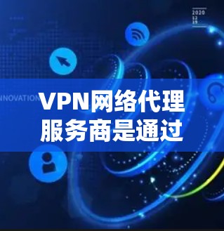 VPN网络代理服务商是通过加密技术将用户的数据传输到外部网络，从而保护隐私和安全的一种服务。以下是使用VPN的具体步骤