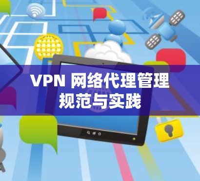 VPN 网络代理管理规范与实践 VPN 网络代理管理规范与实践