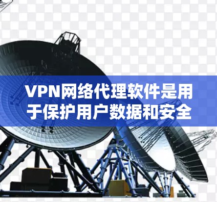 VPN网络代理软件是用于保护用户数据和安全的工具。以下是详细介绍 VPN网络代理软件是用于保护用户数据和安全的工具。以下是详细介绍