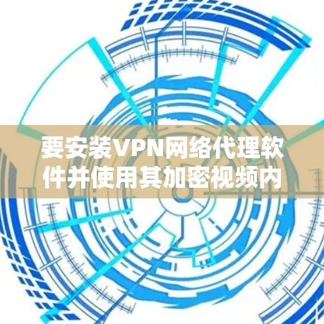 要安装VPN网络代理软件并使用其加密视频内容，可以按照以下步骤进行