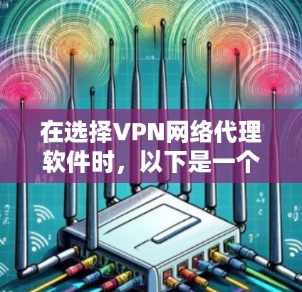 在选择VPN网络代理软件时，以下是一个有条理的推荐和总结，帮助你做出明智的选择
