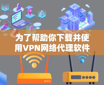 为了帮助你下载并使用VPN网络代理软件，以下是一个分步指南，涵盖各个步骤和考虑因素