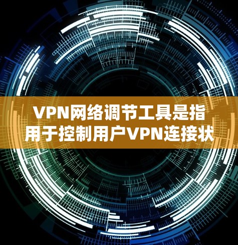 VPN网络调节工具是指用于控制用户VPN连接状态的软件或应用程序。这些工具通常提供以下功能 VPN网络调节工具是指用于控制用户VPN连接状态的软件或应用程序。这些工具通常提供以下功能