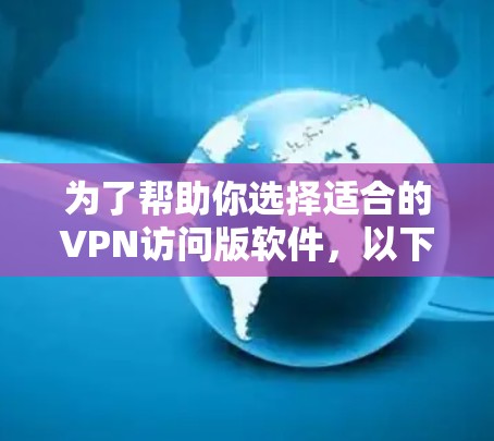 为了帮助你选择适合的VPN访问版软件，以下是详细的推荐和分析