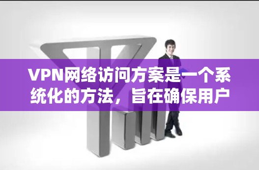 VPN网络访问方案是一个系统化的方法,旨在确保用户能够安全地访问网络资源。以下是一个详细的VPN网络访问方案 VPN网络访问方案是一个系统化的方法,旨在确保用户能够安全地访问网络资源。以下是一个详细的VPN网络访问方案