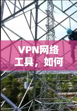 VPN网络工具,如何高效保护网络信息安全 VPN网络工具,如何高效保护网络信息安全