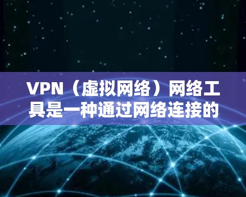 VPN（虚拟网络）网络工具是一种通过网络连接的远程浏览器、搜索引擎或聊天工具，广泛用于国外访问国内互联网。以下是对 VPN 网络工具、海外访问方案的详细分析，帮助您更好地规划和使用 VPN