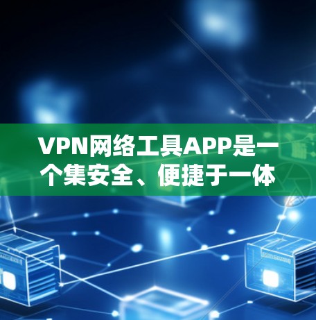 VPN网络工具APP是一个集安全、便捷于一体的工具，适用于多种用户需求。以下是一些主要的VPNAPP及其特点