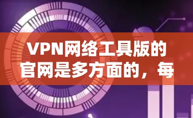 VPN网络工具版的官网是多方面的,每个公司可能有不同的官网。以下是一些主要的VPN网站及其特点 VPN网络工具版的官网是多方面的,每个公司可能有不同的官网。以下是一些主要的VPN网站及其特点