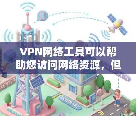 VPN网络工具可以帮助您访问网络资源，但选择合适的工具非常重要。以下是一些推荐的VPN网络工具和推荐资源，涵盖了软件、浏览器和网站等多方面的选择
