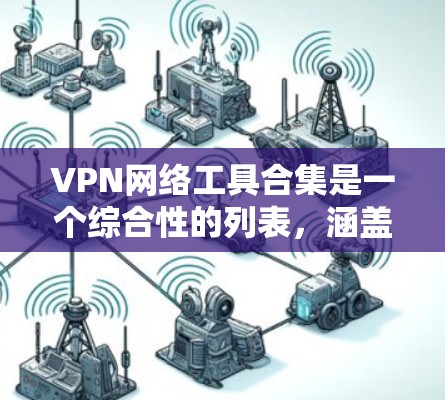 VPN网络工具合集是一个综合性的列表,涵盖了多种VPN解决方案,适合不同需求的用户选择。以下是几个常用的VPN网络工具合集 VPN网络工具合集是一个综合性的列表,涵盖了多种VPN解决方案,适合不同需求的用户选择。以下是几个常用的VPN网络工具合集