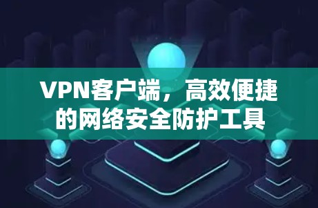 VPN客户端,高效便捷的网络安全防护工具 VPN客户端,高效便捷的网络安全防护工具
