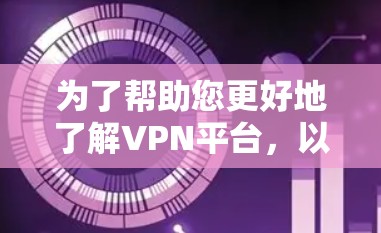 为了帮助您更好地了解VPN平台,以下是详细的指南 为了帮助您更好地了解VPN平台,以下是详细的指南