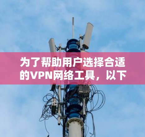 为了帮助用户选择合适的VPN网络工具,以下是一些分点的推荐,涵盖不同需求和配置情况,确保用户能够根据自身情况做出最佳选择 为了帮助用户选择合适的VPN网络工具,以下是一些分点的推荐,涵盖不同需求和配置情况,确保用户能够根据自身情况做出最佳选择