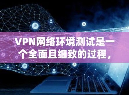 VPN网络环境测试是一个全面且细致的过程,旨在确保VPN系统能够安全可靠地连接到目标服务器,并满足用户需求。以下是VPN网络环境测试的关键步骤和注意事项 VPN网络环境测试是一个全面且细致的过程,旨在确保VPN系统能够安全可靠地连接到目标服务器,并满足用户需求。以下是VPN网络环境测试的关键步骤和注意事项