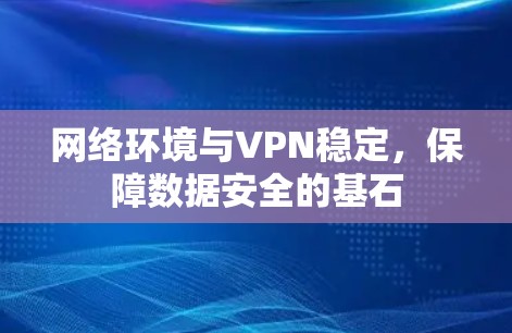 网络环境与VPN稳定，保障数据安全的基石