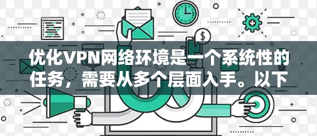 优化VPN网络环境是一个系统性的任务,需要从多个层面入手。以下是一个系统化的优化步骤指南 优化VPN网络环境是一个系统性的任务,需要从多个层面入手。以下是一个系统化的优化步骤指南
