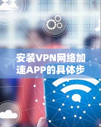安装VPN网络加速APP的具体步骤如下 安装VPN网络加速APP的具体步骤如下