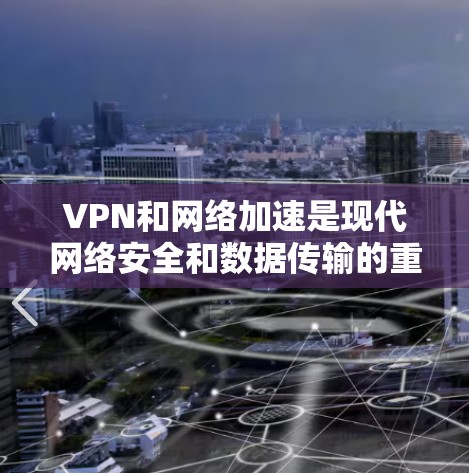 VPN和网络加速是现代网络安全和数据传输的重要工具，但下载这些软件时需要谨慎，以确保安全性和可信度。以下是根据你的需求和安全考虑，提供一些推荐的VPN和网络加速软件