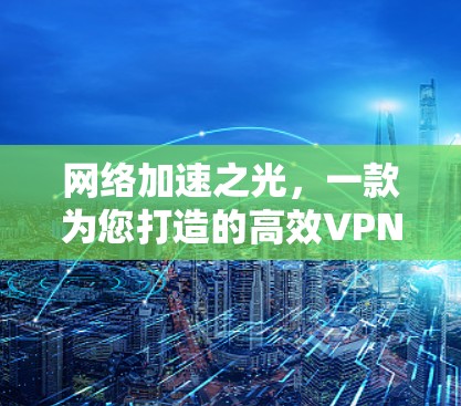 网络加速之光,一款为您打造的高效VPN网络加速解决方案 网络加速之光,一款为您打造的高效VPN网络加速解决方案