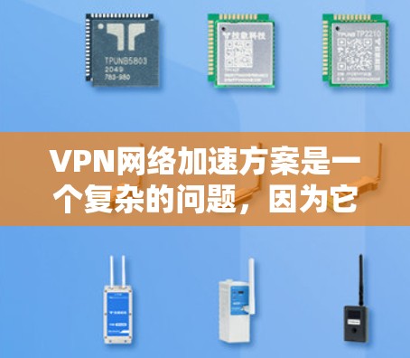 VPN网络加速方案是一个复杂的问题,因为它涉及到多个因素,包括VPN服务的选择、加速器的配置、防火墙的设置以及网络环境的管理。以下是一些可能的步骤和方法,可以帮助您更好地理解和使用VPN网络加速 VPN网络加速方案是一个复杂的问题,因为它涉及到多个因素,包括VPN服务的选择、加速器的配置、防火墙的设置以及网络环境的管理。以下是一些可能的步骤和方法,可以帮助您更好地理解和使用VPN网络加速