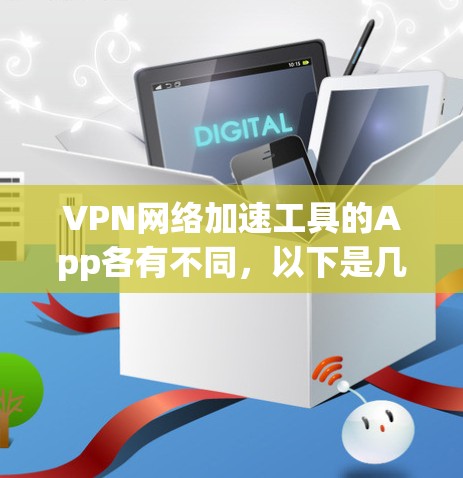 VPN网络加速工具的App各有不同，以下是几种常见的类型和推荐