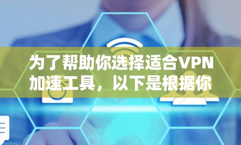 为了帮助你选择适合VPN加速工具，以下是根据你的需求、预算和使用习惯的推荐