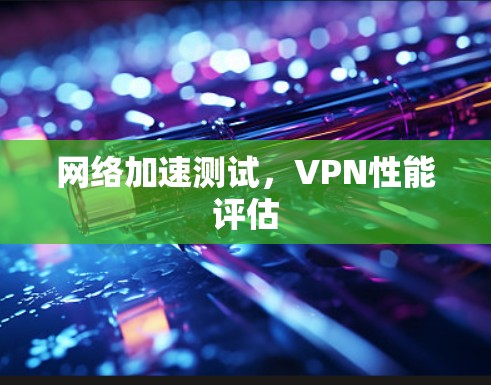 网络加速测试,VPN性能评估 网络加速测试,VPN性能评估