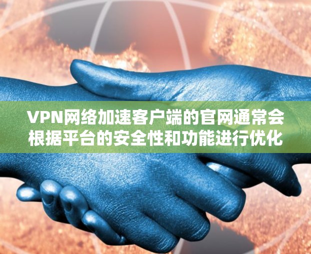 VPN网络加速客户端的官网通常会根据平台的安全性和功能进行优化,以满足用户的使用需求。以下是一些常见的VPN网络加速客户端的官网链接和推荐,供您参考 VPN网络加速客户端的官网通常会根据平台的安全性和功能进行优化,以满足用户的使用需求。以下是一些常见的VPN网络加速客户端的官网链接和推荐,供您参考
