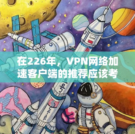 在226年,VPN网络加速客户端的推荐应该考虑到技术的更新、性能的提升以及用户的需求。以下是一些可能的选择,这些工具在226年仍然非常受欢迎,并且在功能和性能方面表现出色 在226年,VPN网络加速客户端的推荐应该考虑到技术的更新、性能的提升以及用户的需求。以下是一些可能的选择,这些工具在226年仍然非常受欢迎,并且在功能和性能方面表现出色