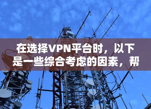 在选择VPN平台时,以下是一些综合考虑的因素,帮助你做出明智的选择 在选择VPN平台时,以下是一些综合考虑的因素,帮助你做出明智的选择