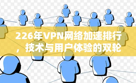226年VPN网络加速排行,技术与用户体验的双轮驱动 226年VPN网络加速排行,技术与用户体验的双轮驱动