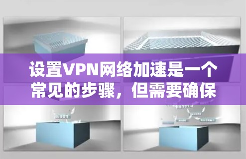 设置VPN网络加速是一个常见的步骤，但需要确保你了解如何操作才能避免潜在的问题。以下是一些步骤性的指导，帮助你轻松完成设置